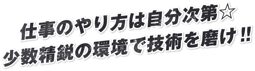 仕事のやり方は自分次第☆​少数精鋭の環境で技術を磨け‼
